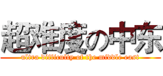 超难度の中东 (ultra difficulty of the middle east)