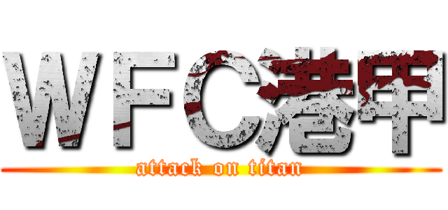 ＷＦＣ港甲 (attack on titan)