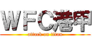 ＷＦＣ港甲 (attack on titan)