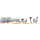 進撃のりんちょ（'ω' (('ω')