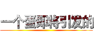 一个蛋即将引发的 ()