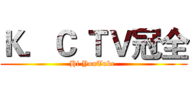 Ｋ．Ｃ ＴＶ冠全 (Hi YouTube )
