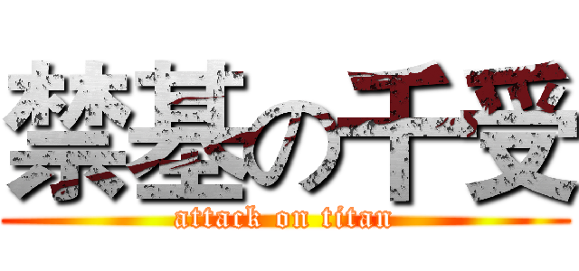 禁基の千受 (attack on titan)