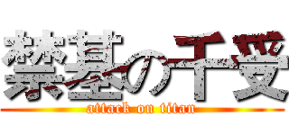 禁基の千受 (attack on titan)