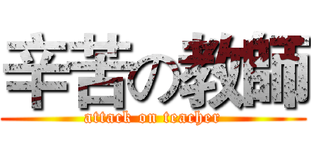辛苦の教師 (attack on teacher)