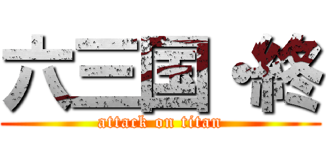 六三国・終 (attack on titan)