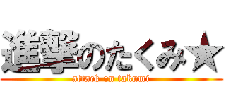 進撃のたくみ★ (attack on takumi)