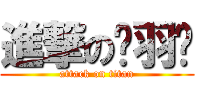 進撃の洨羽♥ (attack on titan)