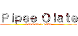 Ｐｉｐｅｅ Ｏｌａｔｅ (jugando attack on titan)