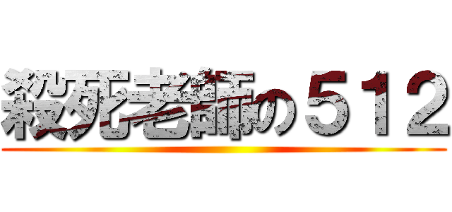 殺死老師の５１２ ()