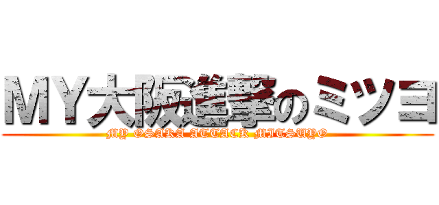 ＭＹ大阪進撃のミツヨ (MY OSAKA ATTACK MITSUYO)