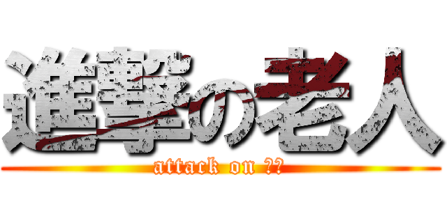 進撃の老人 (attack on 冠宇)