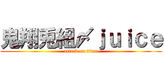 鬼翔兎組〆ｊｕｉｃｅ (attack on titan)