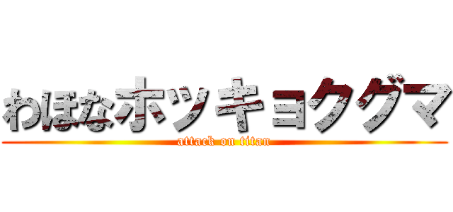 わほなホッキョクグマ (attack on titan)