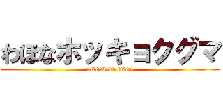 わほなホッキョクグマ (attack on titan)