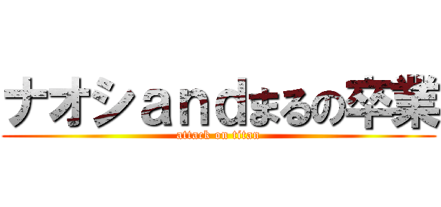 ナオシａｎｄまるの卒業 (attack on titan)