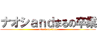 ナオシａｎｄまるの卒業 (attack on titan)