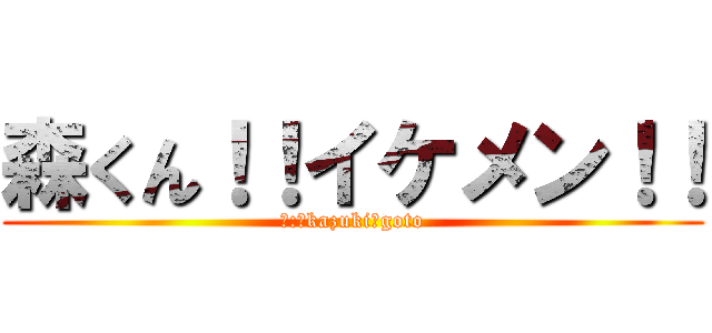 森くん！！イケメン！！ (作:　kazuki　goto)