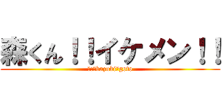 森くん！！イケメン！！ (作:　kazuki　goto)