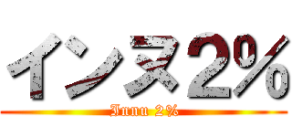 インヌ２％ ( Innu 2%)