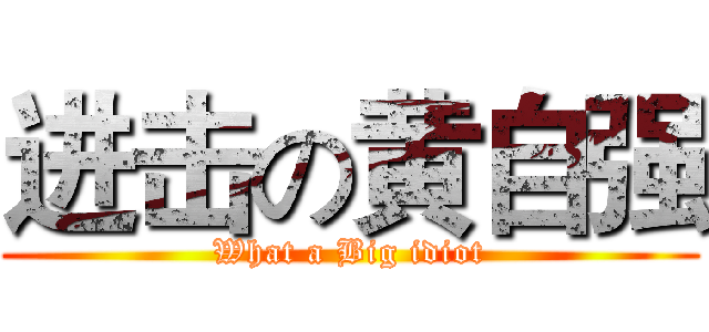 进击の黄自强 (What a Big idiot)