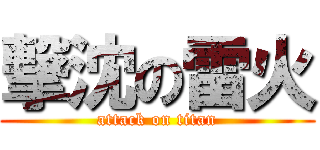 撃沈の雷火 (attack on titan)