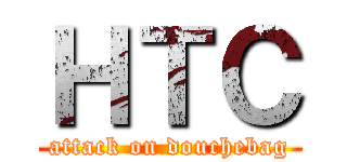 ＨＴＣ (attack on douchebag)