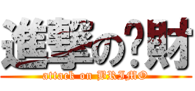 進撃のㄚ財 (attack on BRIMO)