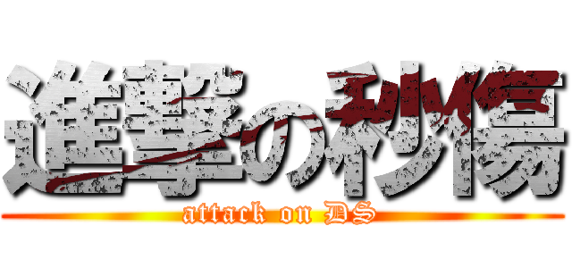 進撃の秒傷 (attack on DS)