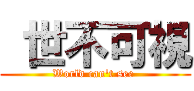  世不可視 (World can't see )
