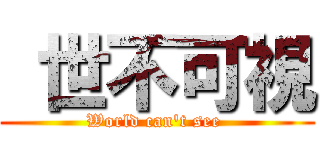  世不可視 (World can't see )