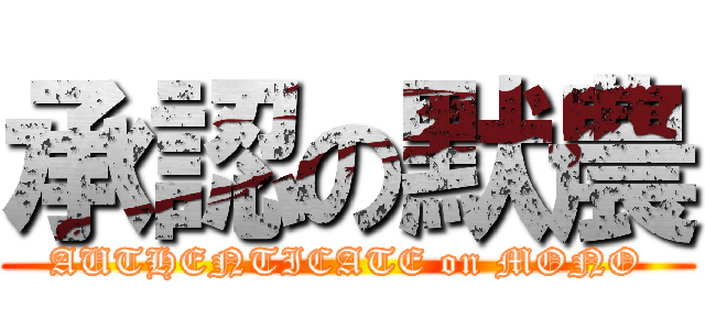 承認の默農 (AUTHENTICATE on MONO)