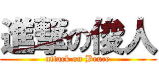 進撃の俊人 (attack on Bruce)