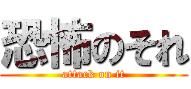 恐怖のそれ (attack on it)