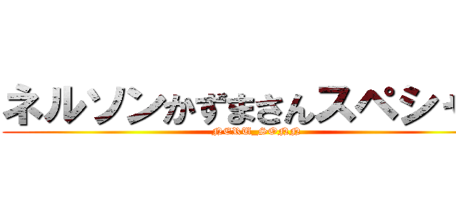ネルソンかずまさんスペシャル (NERU_SONN)