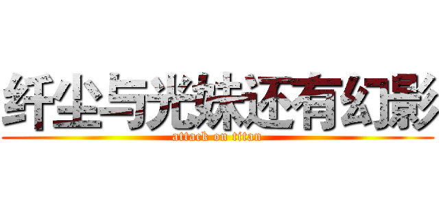 纤尘与光妹还有幻影 (attack on titan)