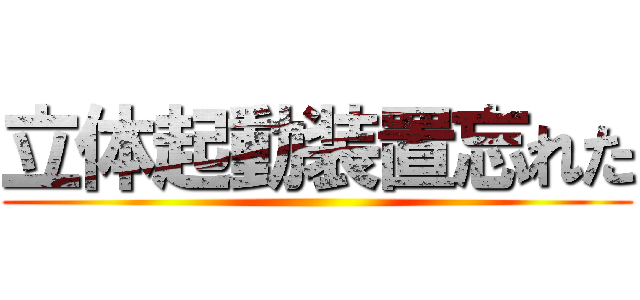 立体起動装置忘れた ()