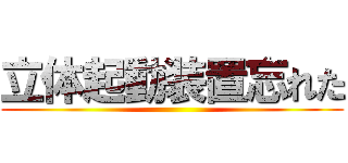 立体起動装置忘れた ()