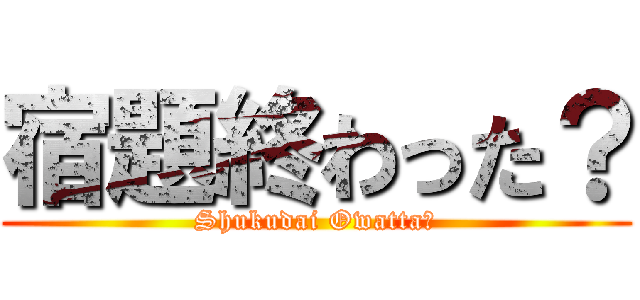 宿題終わった？ (Shukudai Owatta?)