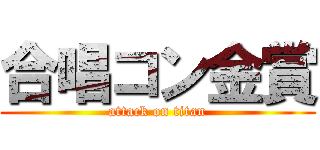 合唱コン金賞 (attack on titan)