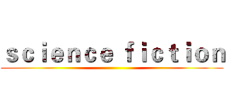 ｓｃｉｅｎｃｅ ｆｉｃｔｉｏｎ ()