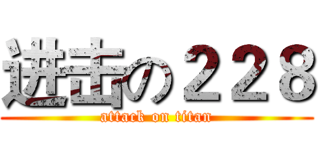 进击の２２８ (attack on titan)
