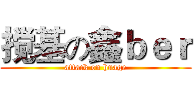 搅基の鑫ｂｅｒ (attack on huage)