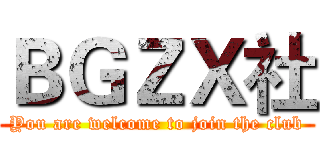 ＢＧＺＸ社 (You are welcome to join the club)