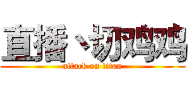直播丶切鸡鸡 (attack on titan)