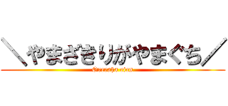 ＼やまざきりがやまぐち／ (Oreraha eien)
