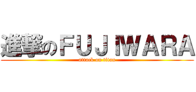 進撃のＦＵＪＩＷＡＲＡ (attack on titan)