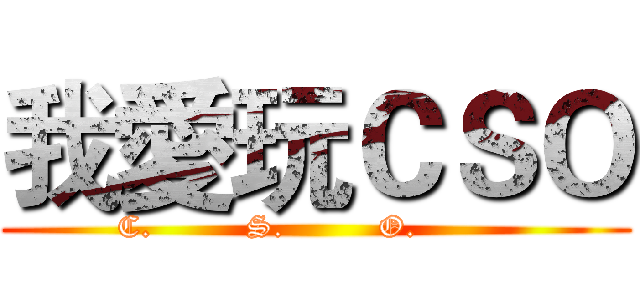 我愛玩ＣＳＯ (C.         S.         O.         )
