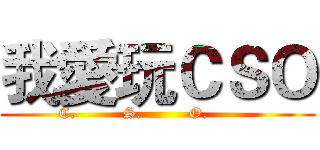我愛玩ＣＳＯ (C.         S.         O.         )
