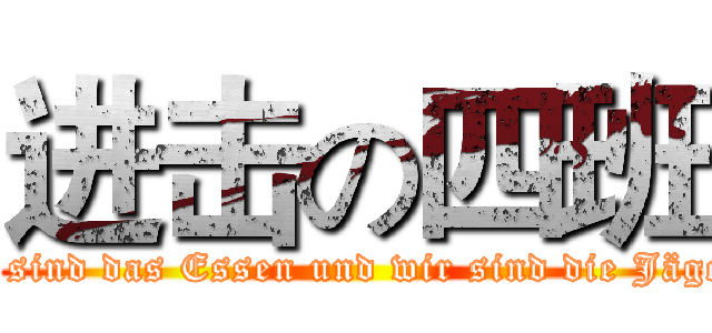 进击の四班 (『Sie sind das Essen und wir sind die Jäger!』 )
